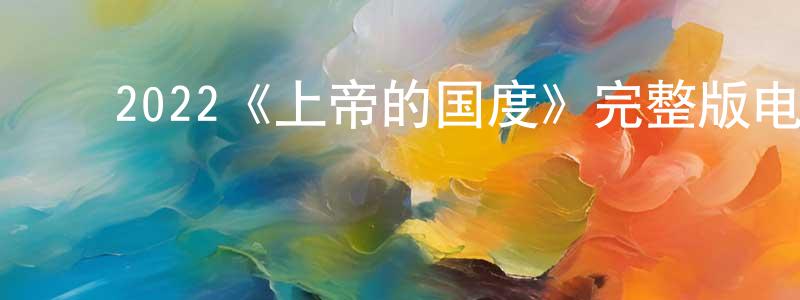 陈高友发布2022《上帝的国度》完整版电影/在线观看/百度云-美剧天堂